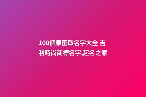 100個果園取名字大全 吉利時尚商標名字,起名之家-第1張-商標起名-玄機派